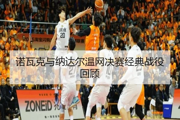 诺瓦克与纳达尔温网决赛经典战役回顾